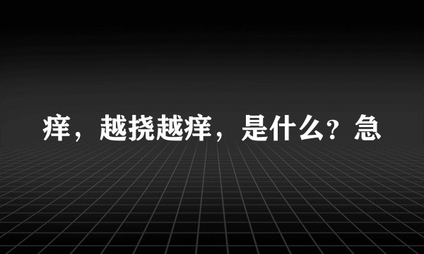痒，越挠越痒，是什么？急