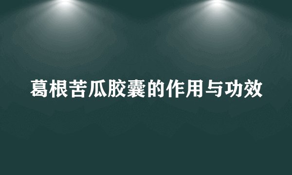 葛根苦瓜胶囊的作用与功效
