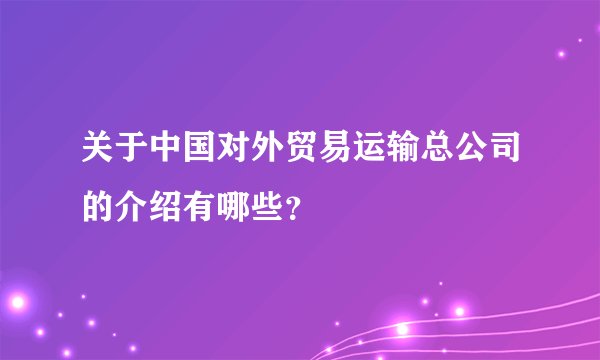 关于中国对外贸易运输总公司的介绍有哪些？