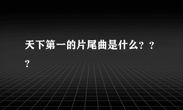 天下第一的片尾曲是什么？？？