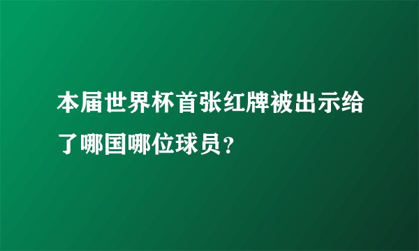 本届世界杯首张红牌被出示给了哪国哪位球员？