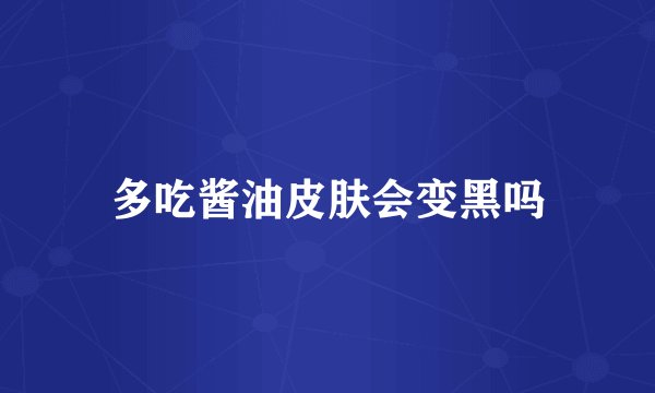 多吃酱油皮肤会变黑吗