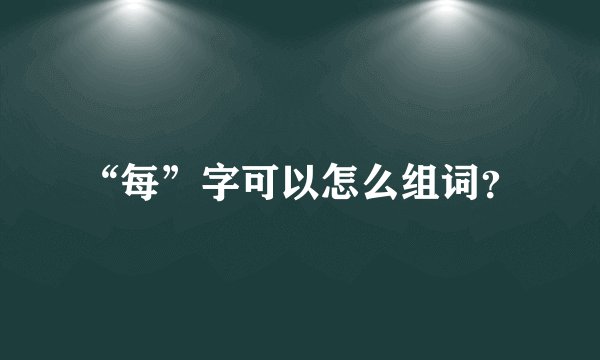 “每”字可以怎么组词？