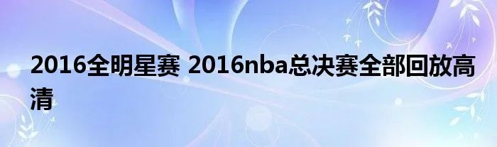 2016全明星赛 2016nba总决赛全部回放高清