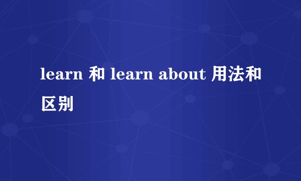 learn 和 learn about 用法和区别