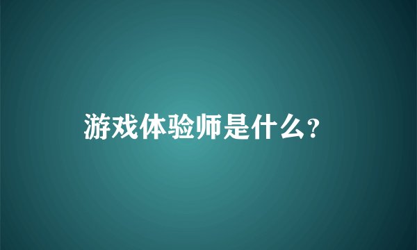 游戏体验师是什么？