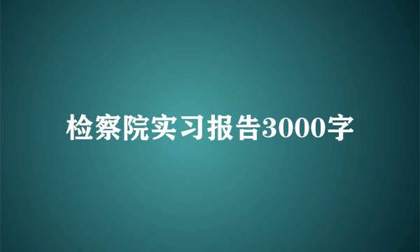 检察院实习报告3000字