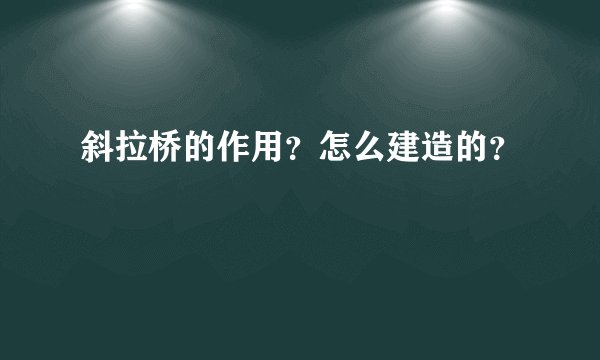 斜拉桥的作用？怎么建造的？