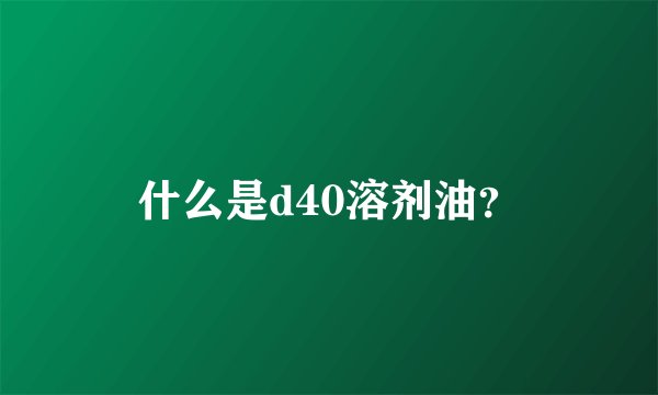 什么是d40溶剂油？