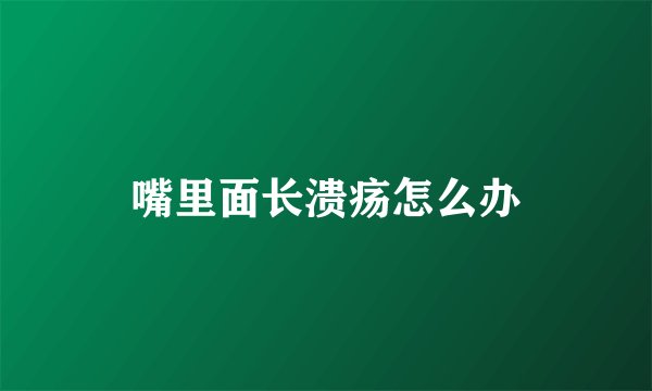 嘴里面长溃疡怎么办