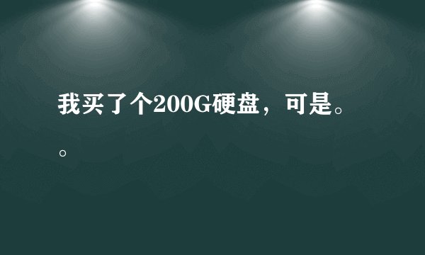 我买了个200G硬盘，可是。。