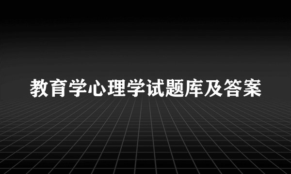 教育学心理学试题库及答案