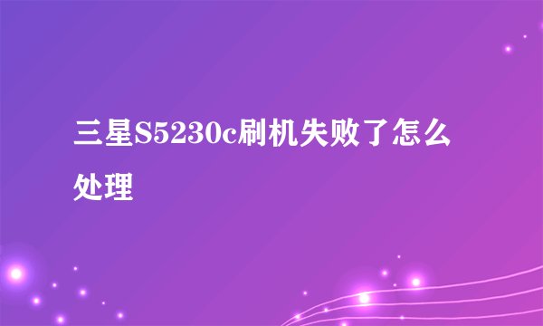 三星S5230c刷机失败了怎么处理