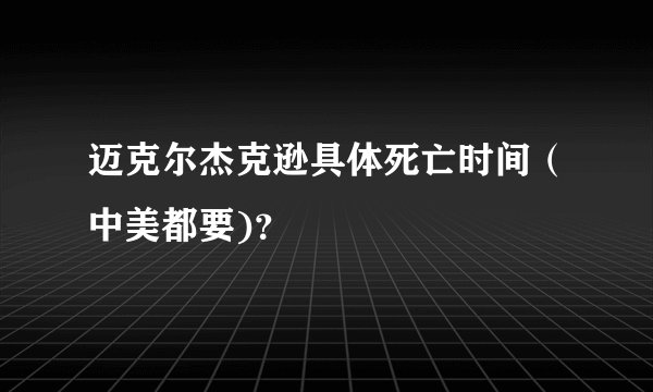 迈克尔杰克逊具体死亡时间（中美都要)？