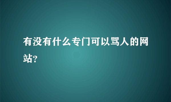 有没有什么专门可以骂人的网站？