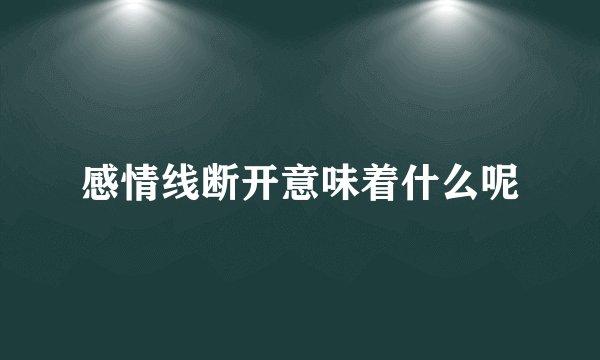 感情线断开意味着什么呢