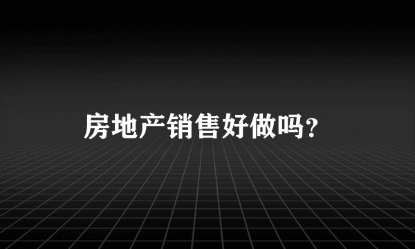 房地产销售好做吗？