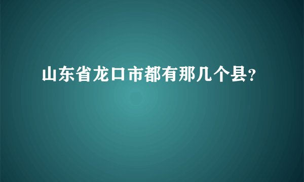 山东省龙口市都有那几个县？
