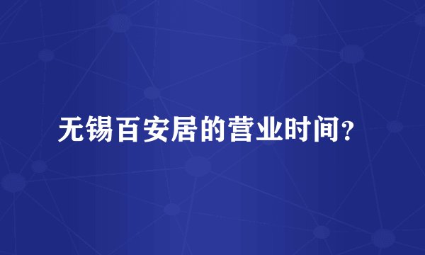 无锡百安居的营业时间？
