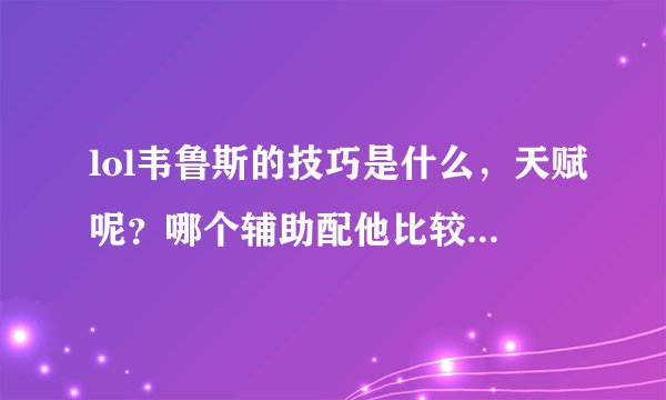 lol韦鲁斯的技巧是什么，天赋呢？哪个辅助配他比较好（可说多个）？