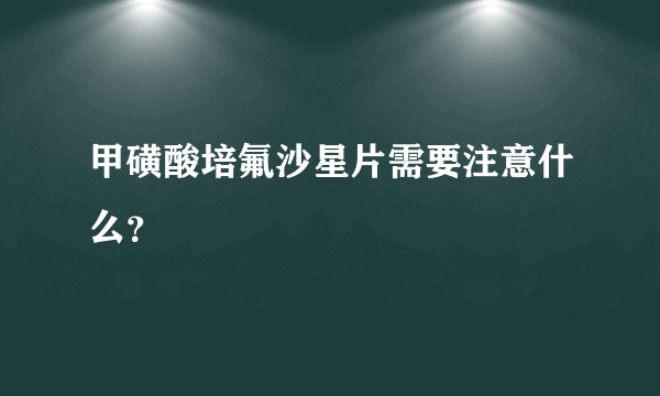 甲磺酸培氟沙星片需要注意什么？