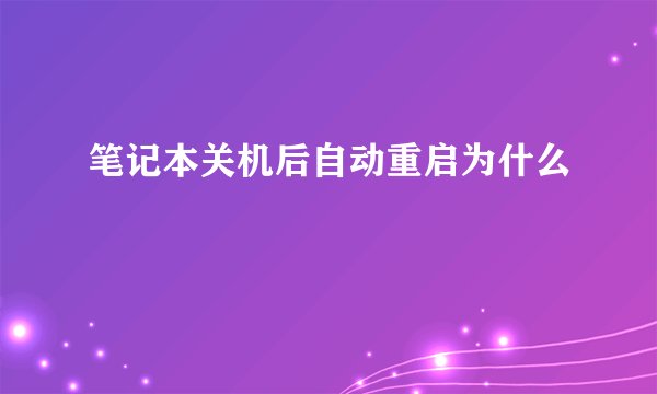 笔记本关机后自动重启为什么