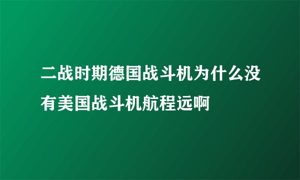 二战时期德国战斗机为什么没有美国战斗机航程远啊