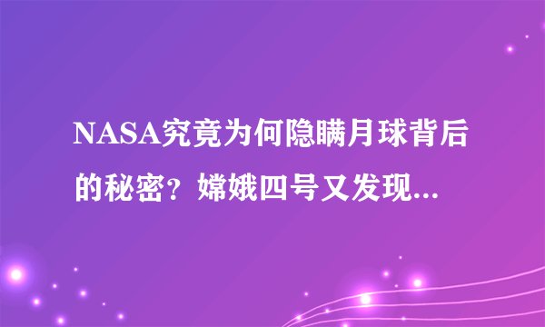 NASA究竟为何隐瞒月球背后的秘密？嫦娥四号又发现了什么秘密？