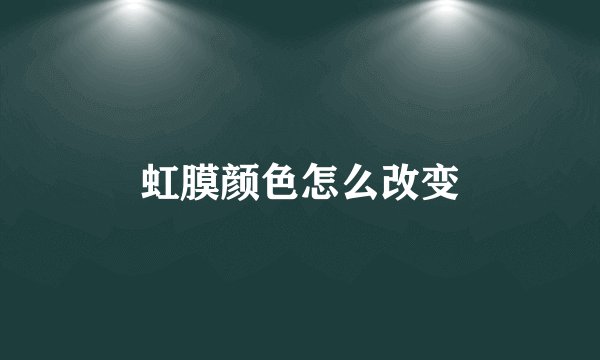 虹膜颜色怎么改变