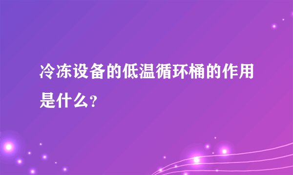 冷冻设备的低温循环桶的作用是什么？
