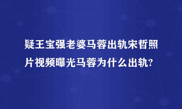 疑王宝强老婆马蓉出轨宋哲照片视频曝光马蓉为什么出轨?