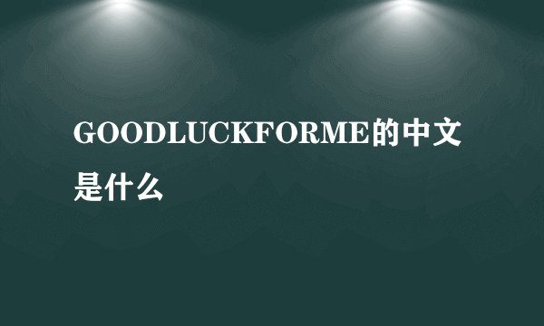 GOODLUCKFORME的中文是什么