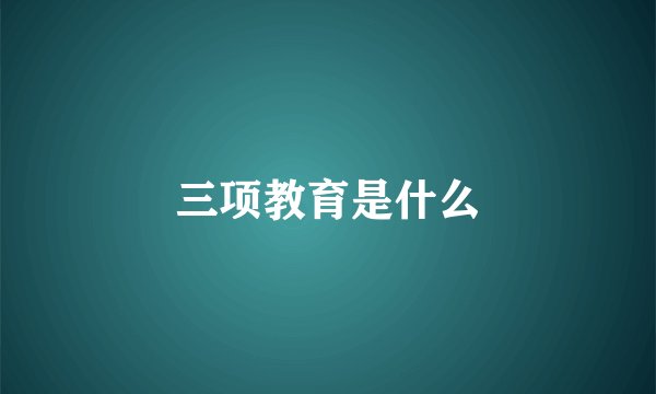 三项教育是什么