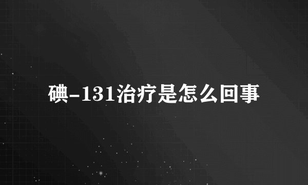 碘-131治疗是怎么回事