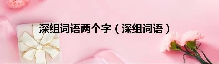 深组词语两个字（深组词语）