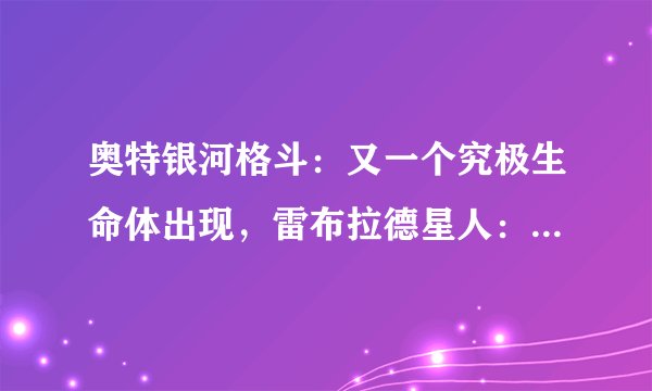 奥特银河格斗：又一个究极生命体出现，雷布拉德星人：等你很久了
