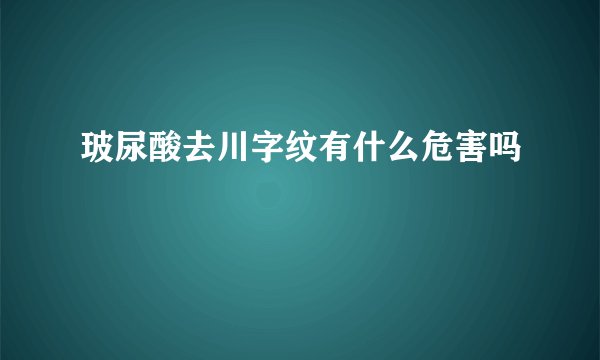 玻尿酸去川字纹有什么危害吗