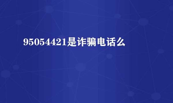 95054421是诈骗电话么
