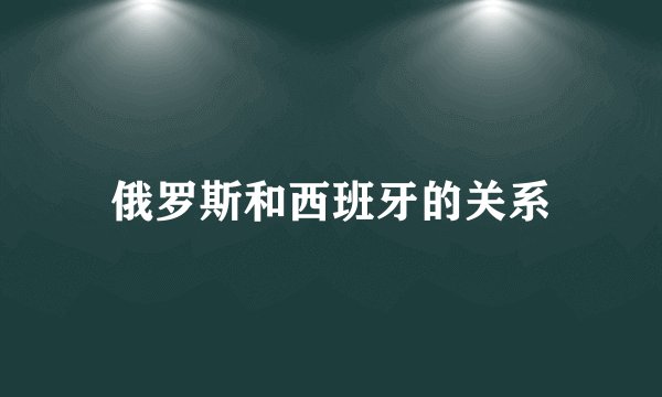 俄罗斯和西班牙的关系