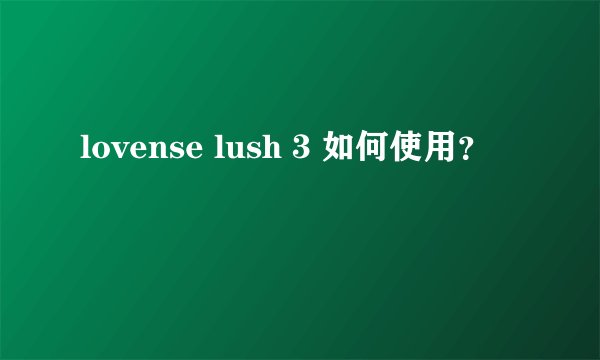 lovense lush 3 如何使用？