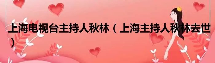 上海电视台主持人秋林（上海主持人秋林去世）