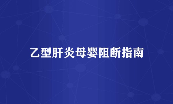 乙型肝炎母婴阻断指南