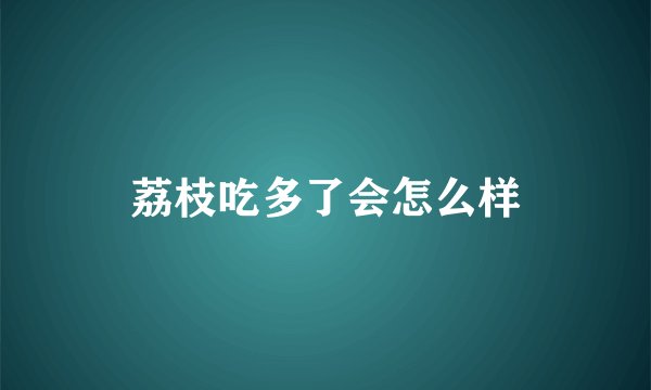 荔枝吃多了会怎么样