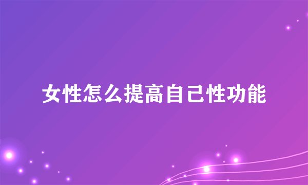 女性怎么提高自己性功能
