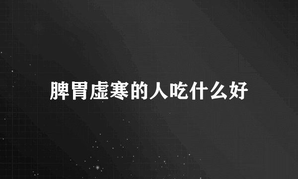 脾胃虚寒的人吃什么好