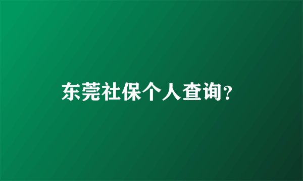 东莞社保个人查询？