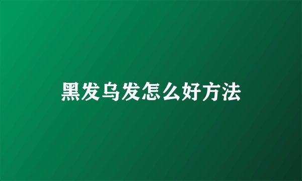 黑发乌发怎么好方法