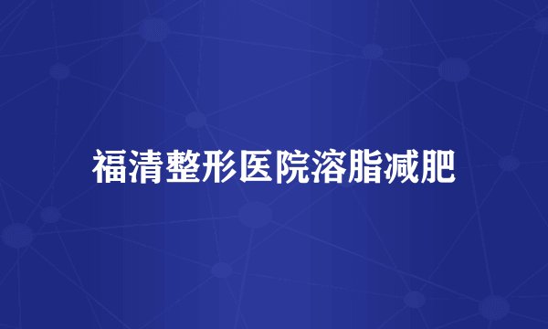 福清整形医院溶脂减肥