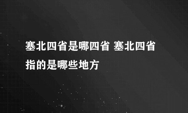 塞北四省是哪四省 塞北四省指的是哪些地方