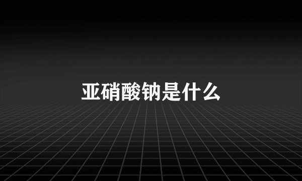 亚硝酸钠是什么